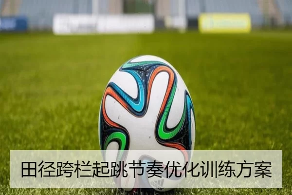 田径跨栏起跳节奏优化训练方案