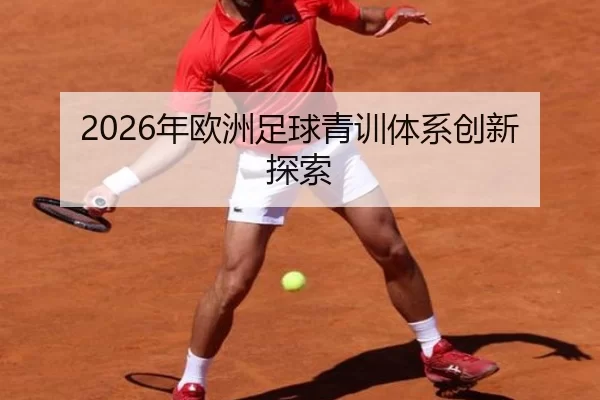 2026年欧洲足球青训体系创新探索