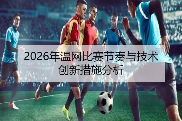 2026年温网比赛节奏与技术创新措施分析